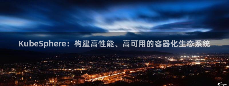 南宫NG2官网：KubeSphere：构建高性能、高可用的容器化生态系统
