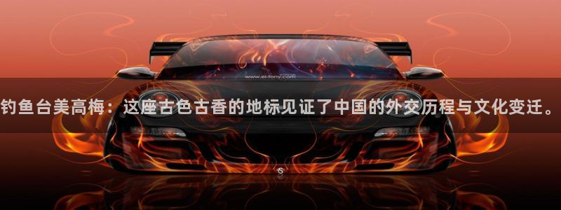 南宫NG账号注册：钓鱼台美高梅：这座古色古香的地标见证了中国的外交历程与文化变迁