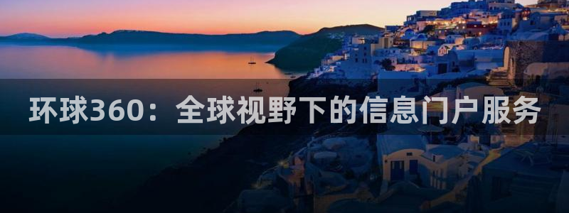 南宫NG3官网：环球360：全球视野下的信息门户服务