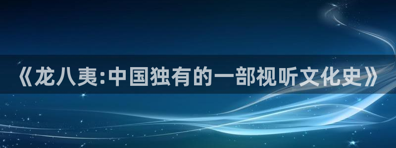 南宫NG平台官方入口：《龙八夷:中国独有的一部视听文化史》