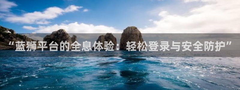 南宫NG下载入口：“蓝狮平台的全息体验：轻松登录与安全防护”