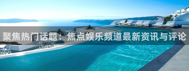 南宫NG环保：聚焦热门话题：焦点娱乐频道最新资讯与评论