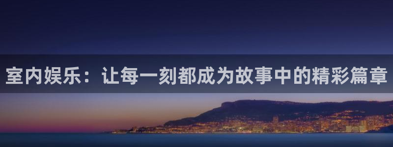 南宫NG凯捷注册：室内娱乐：让每一刻都成为故事中的精彩篇章