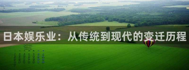 南宫NG手机客户端下载安装：日本娱乐业：从传统到现代的变迁历程
