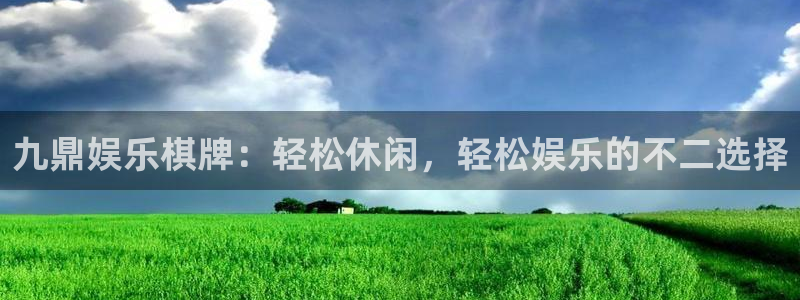 南宫NG下载：九鼎娱乐棋牌：轻松休闲，轻松娱乐的不二选择