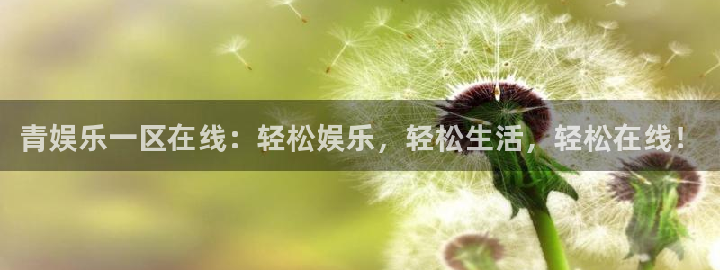 南宫NG平台开户链接：青娱乐一区在线：轻松娱乐，轻松生活，轻松在线！