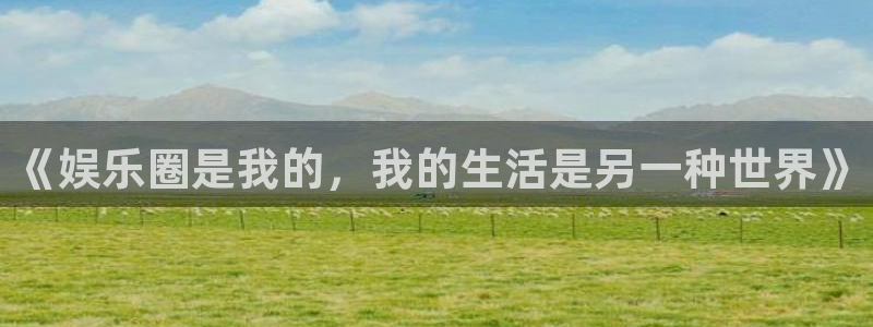 南宫NGapp下载：《娱乐圈是我的，我的生活是另一种世界》