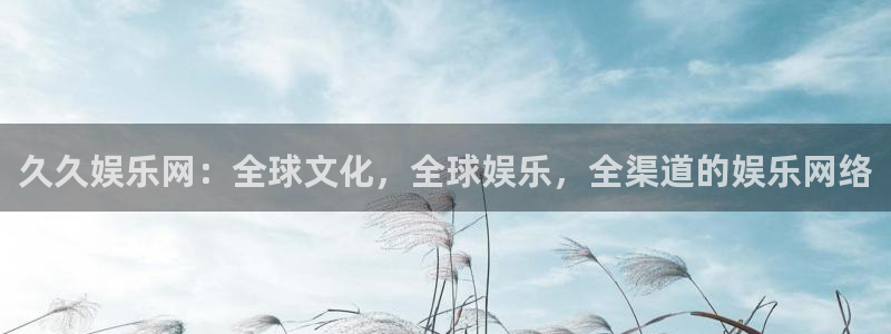 南宫NG2登录入口：久久娱乐网：全球文化，全球娱乐，全渠道的娱乐网络