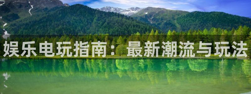 南宫NG注册登录入口：娱乐电玩指南：最新潮流与玩法