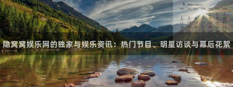 南宫NG加拿大官网：隐窝窝娱乐网的独家与娱乐资讯：热门节目、明星访谈与幕后花絮