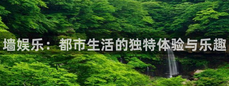 南宫NG体育f开号：墙娱乐：都市生活的独特体验与乐趣