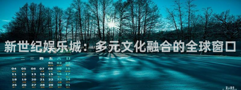 电子游戏南宫NG：新世纪娱乐城：多元文化融合的全球窗口