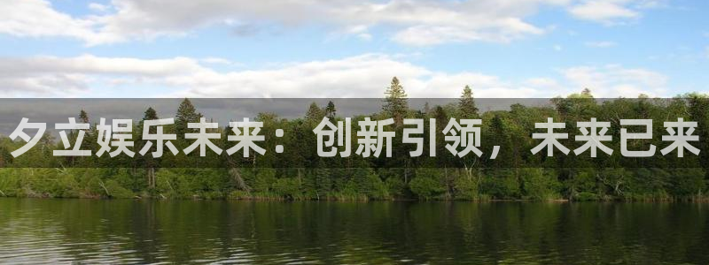 南宫NG平台最新版本下载：夕立娱乐未来：创新引领，未来已来